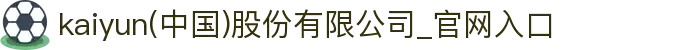 kaiyun(中国)股份有限公司_官网入口